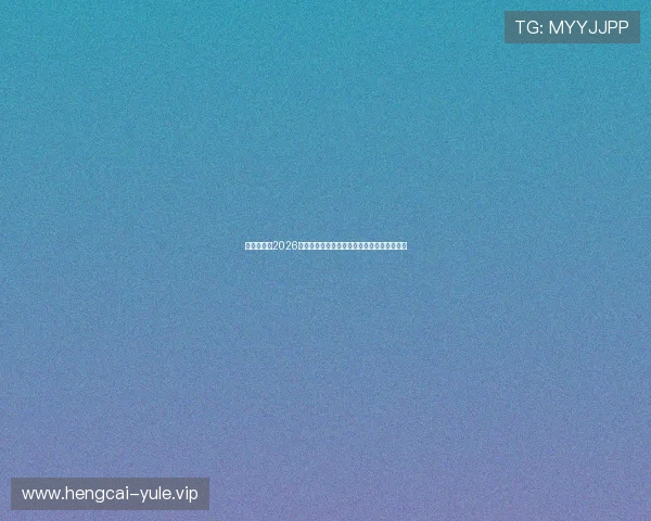娱乐体育：2026世界杯娱乐体育明星访谈与幕后故事深度揭秘